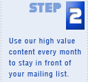 Step 2 - Use our high value content every month to stay in front of your mailing list.